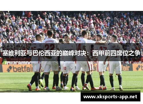 塞维利亚与巴伦西亚的巅峰对决：西甲前四席位之争
