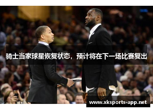 骑士当家球星恢复状态，预计将在下一场比赛复出