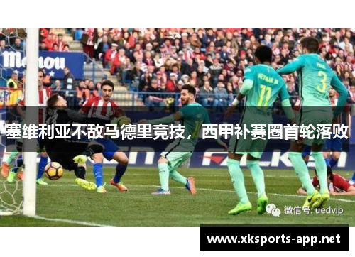 塞维利亚不敌马德里竞技，西甲补赛圈首轮落败