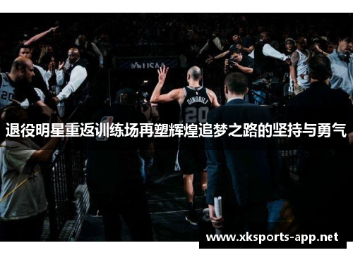退役明星重返训练场再塑辉煌追梦之路的坚持与勇气