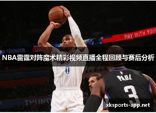 NBA雷霆对阵魔术精彩视频直播全程回顾与赛后分析