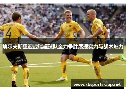 埃尔夫斯堡迎战瑞超球队全力争胜展现实力与战术魅力