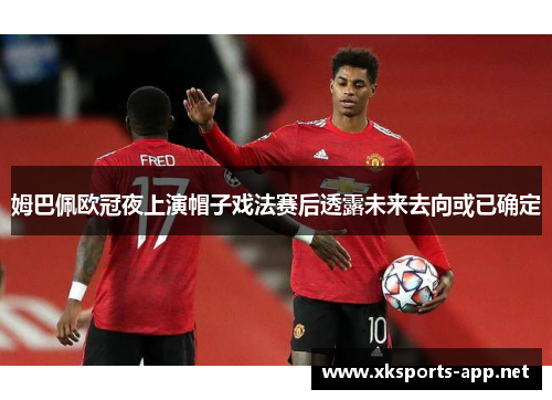 姆巴佩欧冠夜上演帽子戏法赛后透露未来去向或已确定