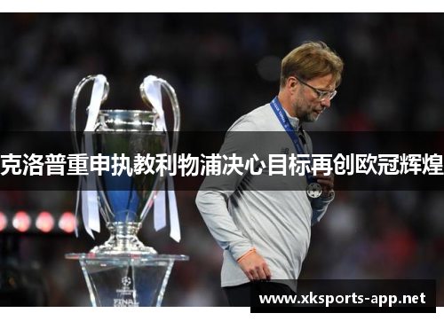 克洛普重申执教利物浦决心目标再创欧冠辉煌