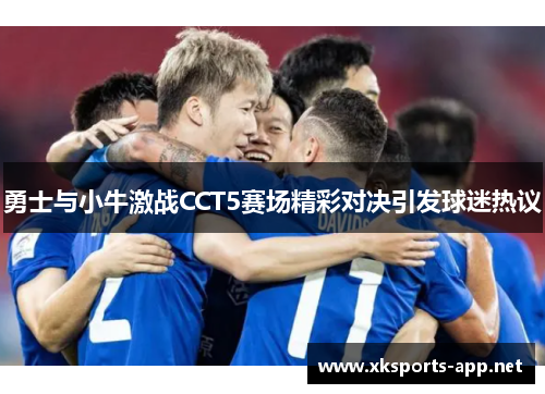 勇士与小牛激战CCT5赛场精彩对决引发球迷热议
