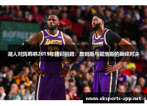 湖人对阵鹈鹕2019年精彩回顾：詹姆斯与戴维斯的巅峰对决