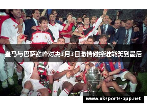 皇马与巴萨巅峰对决3月3日激情碰撞谁能笑到最后