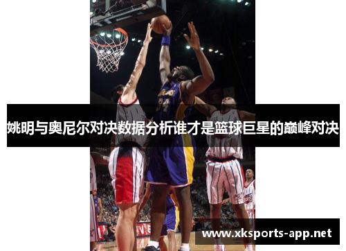 姚明与奥尼尔对决数据分析谁才是篮球巨星的巅峰对决